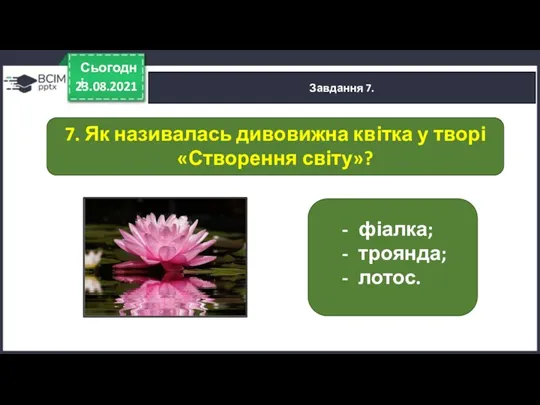 23.08.2021 Сьогодні Завдання 7. фіалка; троянда; лотос. 7. Як називалась дивовижна квітка у творі «Створення світу»?