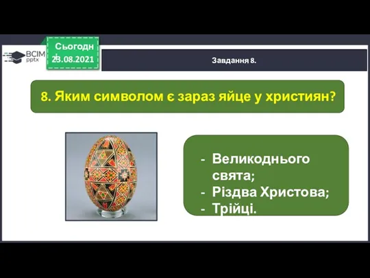 23.08.2021 Сьогодні Завдання 8. 8. Яким символом є зараз яйце у християн? Великоднього