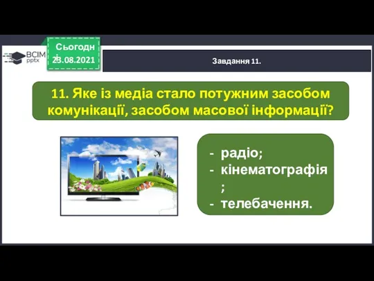 23.08.2021 Сьогодні Завдання 11. радіо; кінематографія; телебачення. 11. Яке із