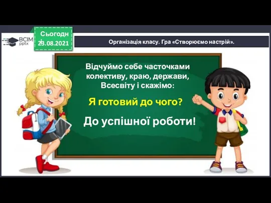 23.08.2021 Сьогодні Організація класу. Гра «Створюємо настрій». Відчуймо себе часточками колективу, краю, держави,