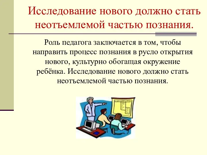 Исследование нового должно стать неотъемлемой частью познания. Роль педагога заключается