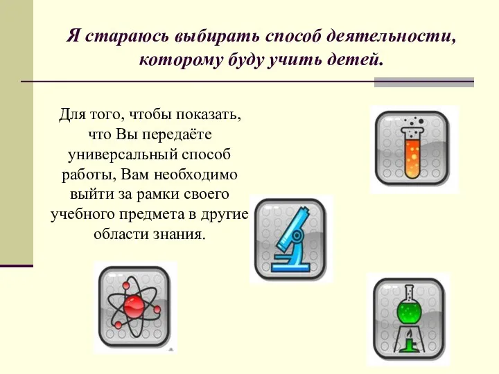 Я стараюсь выбирать способ деятельности, которому буду учить детей. Для