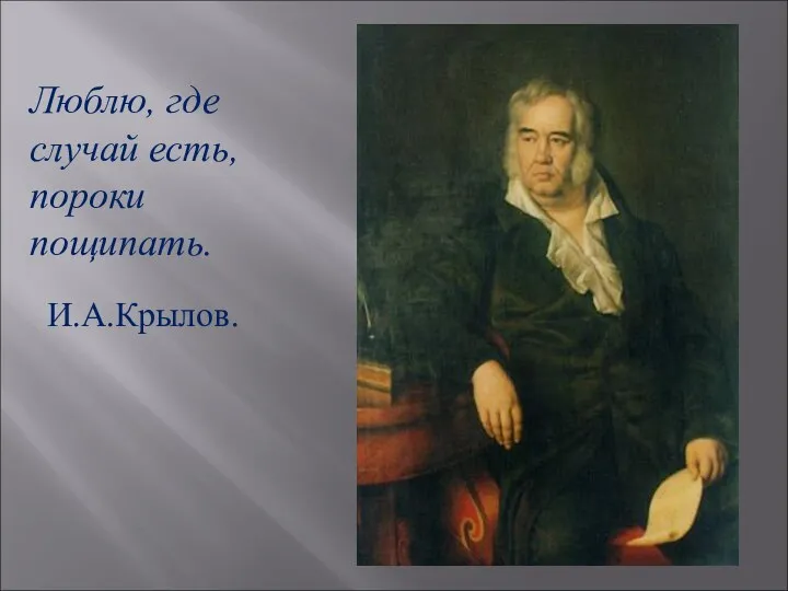 Люблю, где случай есть, пороки пощипать. И.А.Крылов.