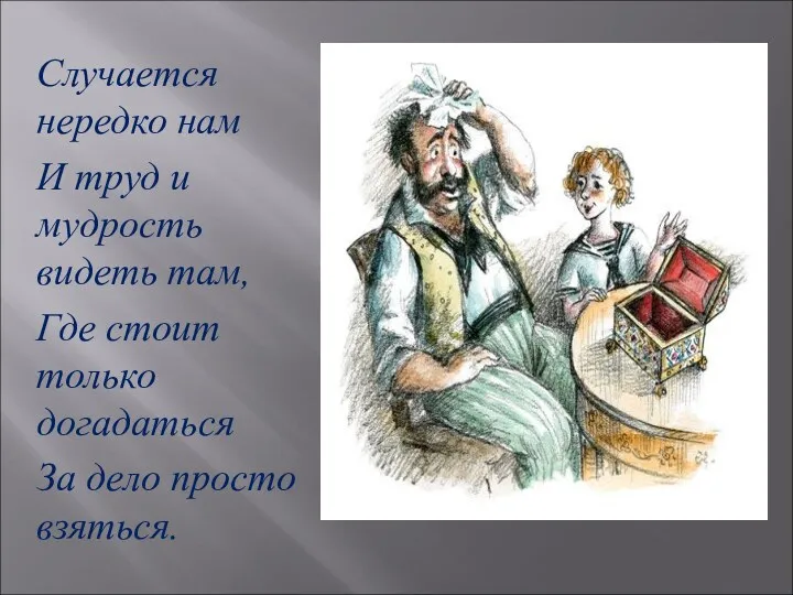 Случается нередко нам И труд и мудрость видеть там, Где