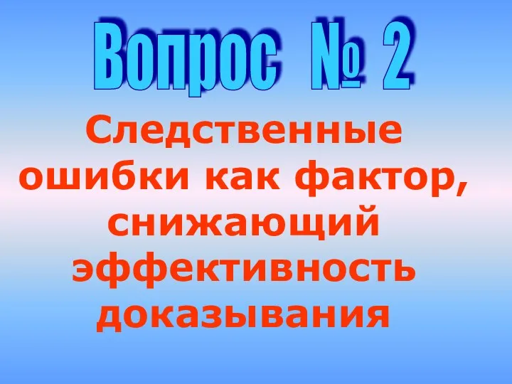 Следственные ошибки как фактор, снижающий эффективность доказывания Вопрос № 2