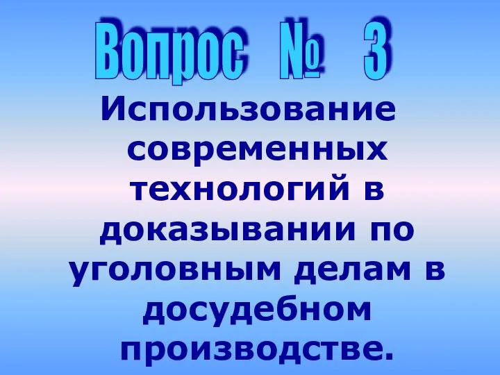 Использование современных технологий в доказывании по уголовным делам в досудебном производстве. Вопрос № 3