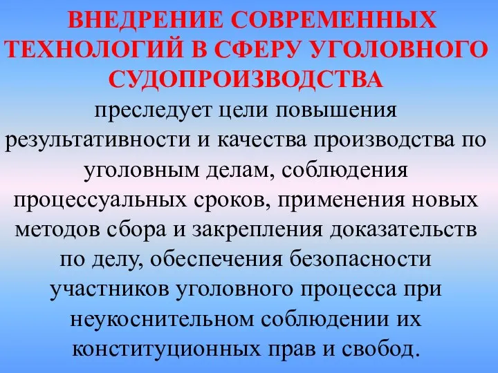 ВНЕДРЕНИЕ СОВРЕМЕННЫХ ТЕХНОЛОГИЙ В СФЕРУ УГОЛОВНОГО СУДОПРОИЗВОДСТВА преследует цели повышения