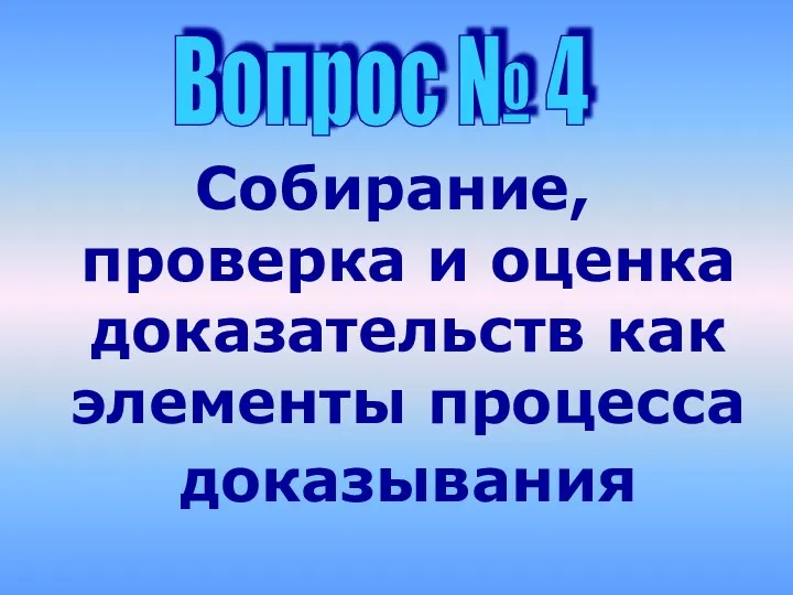 Собирание, проверка и оценка доказательств как элементы процесса доказывания Вопрос № 4