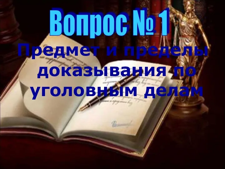 Предмет и пределы доказывания по уголовным делам Вопрос № 1