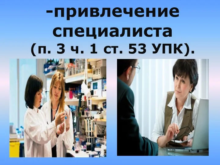 -привлечение специалиста (п. 3 ч. 1 ст. 53 УПК).