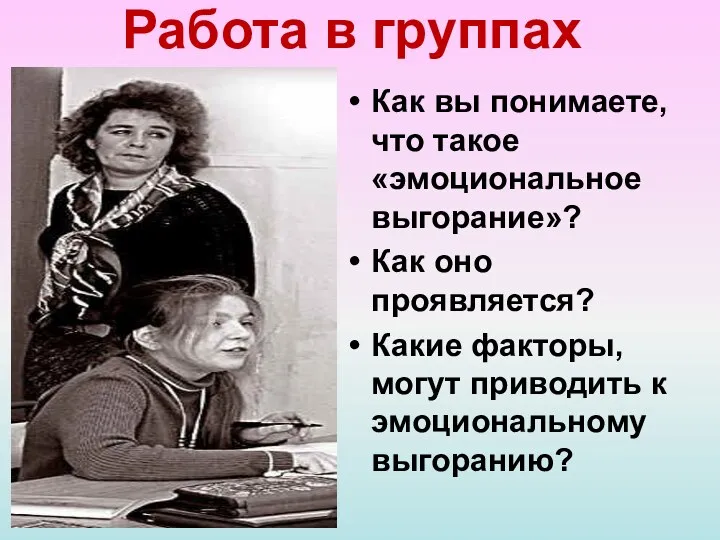 Работа в группах Как вы понимаете, что такое «эмоциональное выгорание»? Как оно проявляется?