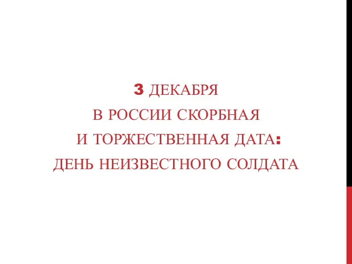 3 ДЕКАБРЯ В РОССИИ СКОРБНАЯ И ТОРЖЕСТВЕННАЯ ДАТА: ДЕНЬ НЕИЗВЕСТНОГО СОЛДАТА