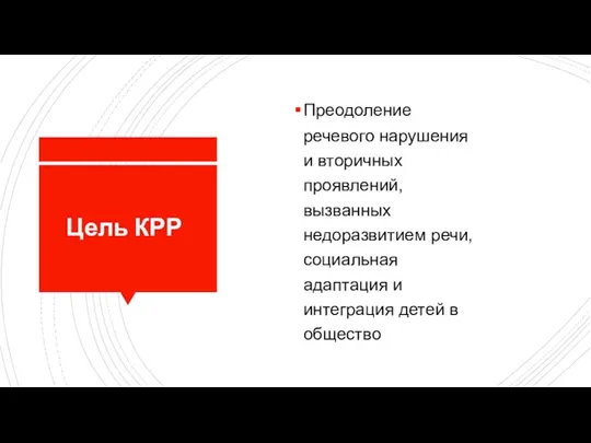 Цель КРР Преодоление речевого нарушения и вторичных проявлений, вызванных недоразвитием речи, социальная адаптация