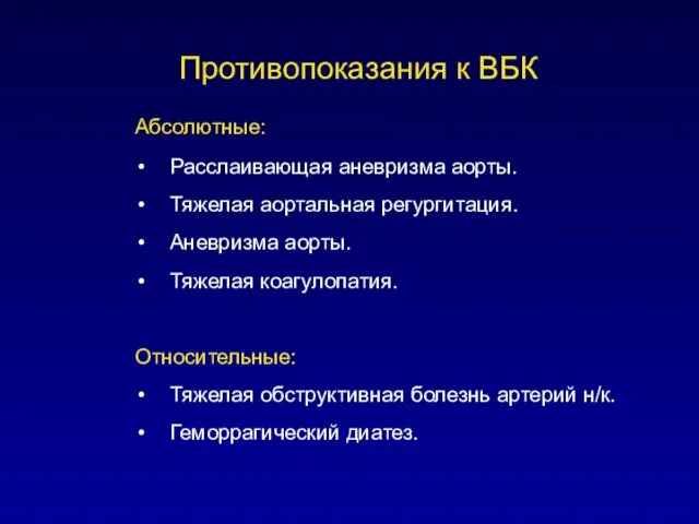 Противопоказания к ВБК Абсолютные: Расслаивающая аневризма аорты. Тяжелая аортальная регургитация.