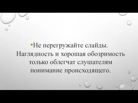 Не перегружайте слайды. Наглядность и хорошая обозримость только облегчат слушателям понимание происходящего.