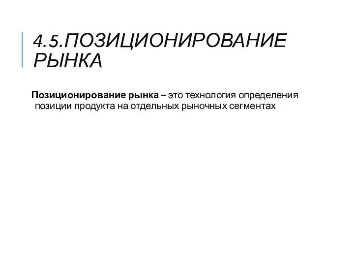 4.5.ПОЗИЦИОНИРОВАНИЕ РЫНКА Позиционирование рынка – это технология определения позиции продукта на отдельных рыночных сегментах