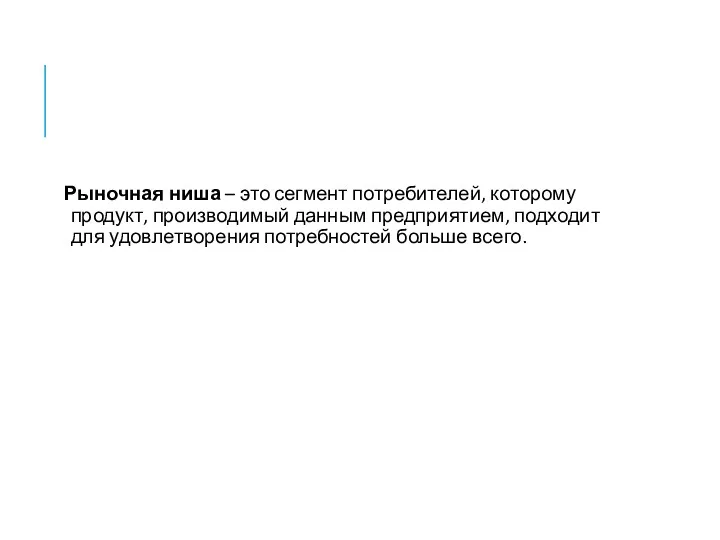 Рыночная ниша – это сегмент потребителей, которому продукт, производимый данным предприятием, подходит для