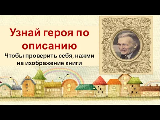 Узнай героя по описанию Чтобы проверить себя, нажми на изображение книги