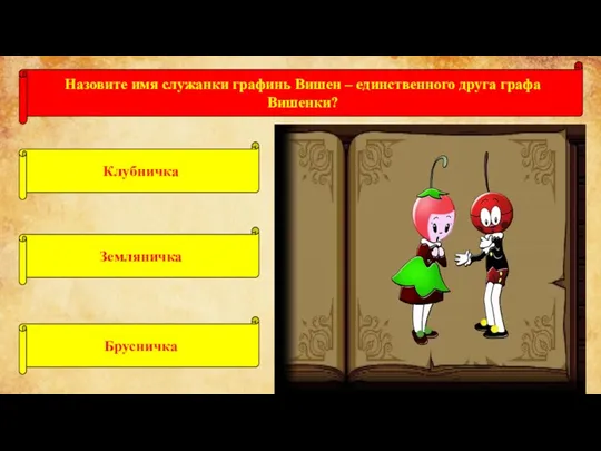 Назовите имя служанки графинь Вишен – единственного друга графа Вишенки? Клубничка Земляничка Брусничка