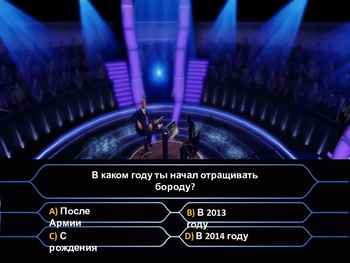 В каком году ты начал отращивать бороду? A) После Армии B) В 2013