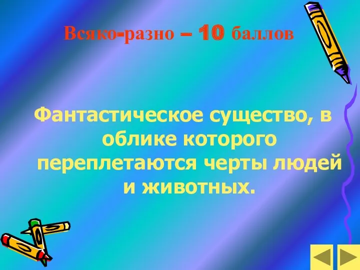 Всяко-разно – 10 баллов Фантастическое существо, в облике которого переплетаются черты людей и животных.