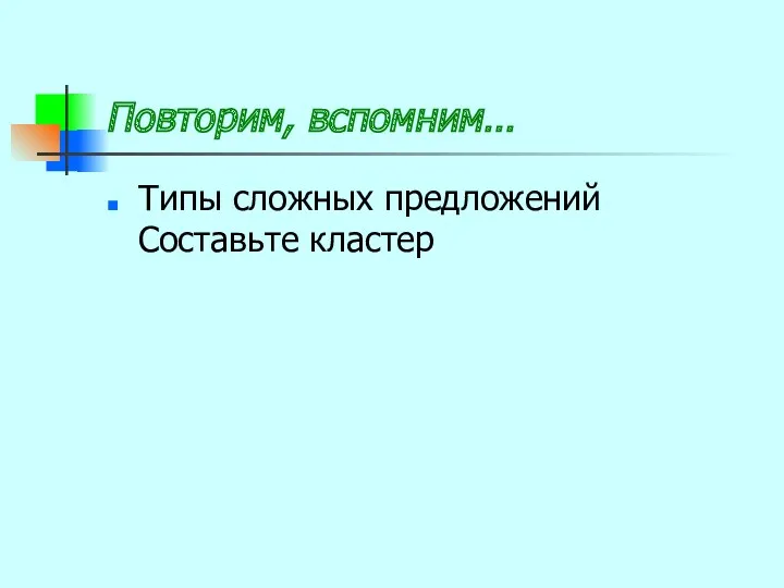 Повторим, вспомним… Типы сложных предложений Составьте кластер