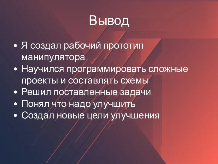 Вывод Я создал рабочий прототип манипулятора Научился программировать сложные проекты