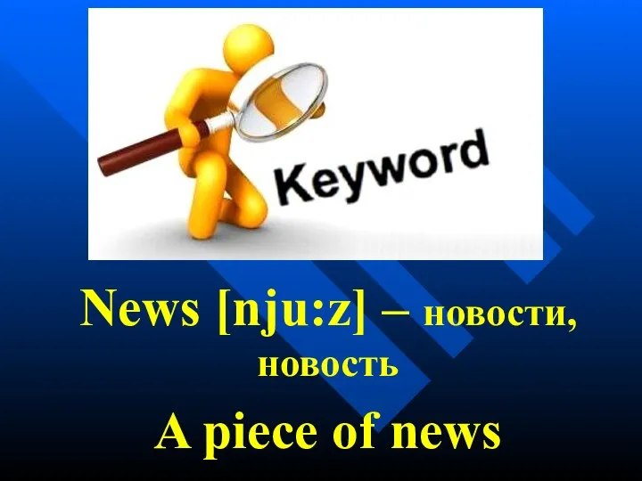 News [nju:z] – новости, новость A piece of news