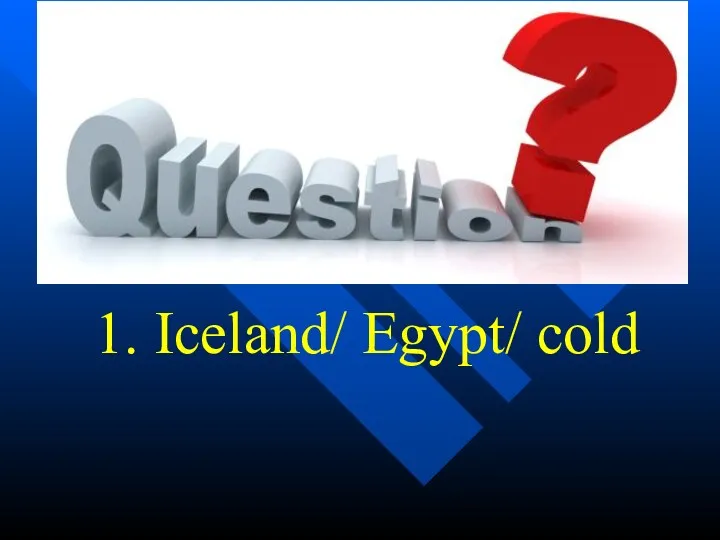 1. Iceland/ Egypt/ cold