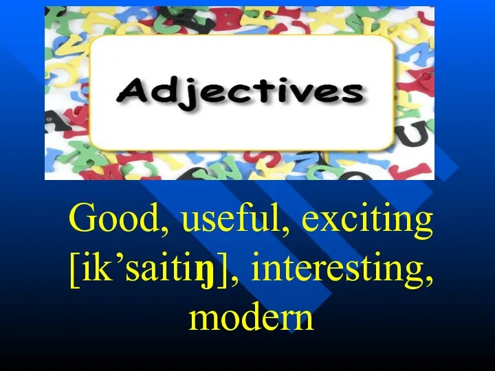 Good, useful, exciting [ik’saitiŋ], interesting, modern