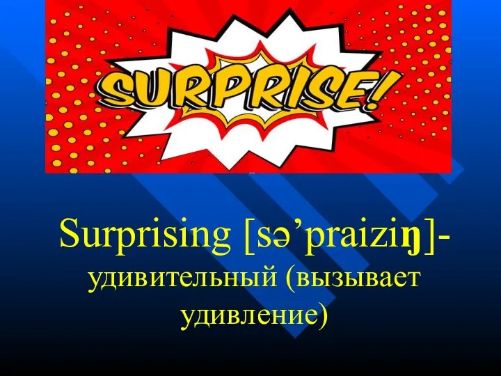 Surprising [sə’praiziŋ]- удивительный (вызывает удивление)