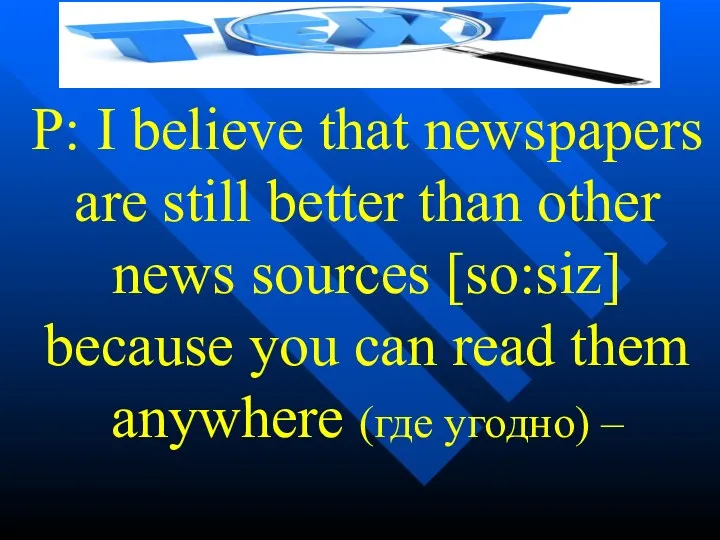 P: I believe that newspapers are still better than other news sources [so:siz]