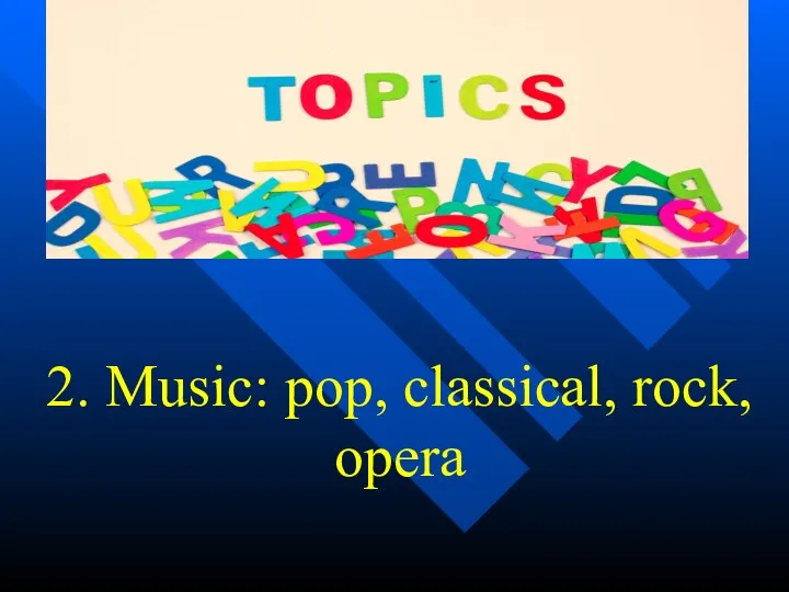 2. Music: pop, classical, rock, opera