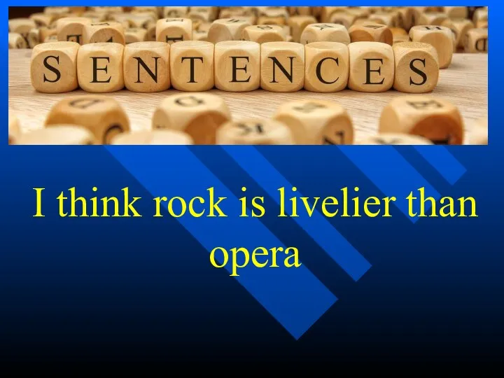 I think rock is livelier than opera