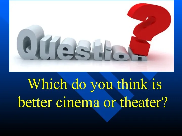 Which do you think is better cinema or theater?