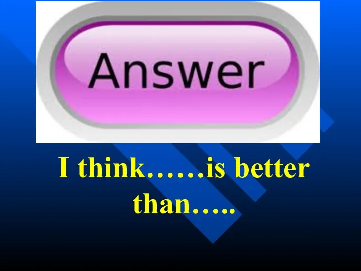 I think……is better than…..
