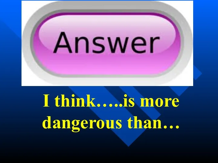 I think…..is more dangerous than…