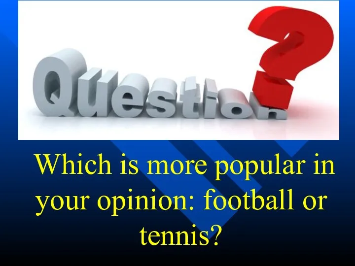 Which is more popular in your opinion: football or tennis?