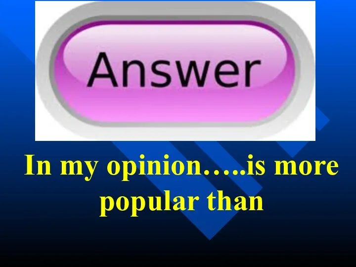 In my opinion…..is more popular than