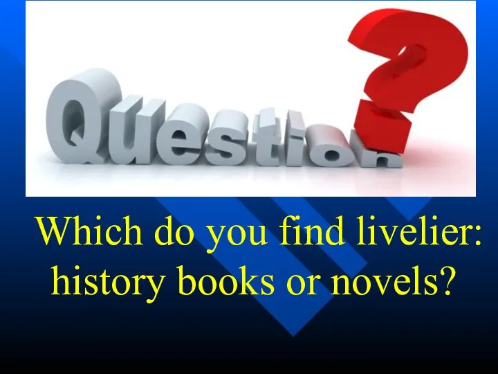 Which do you find livelier: history books or novels?