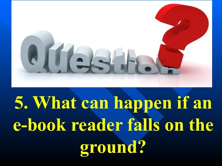 5. What can happen if an e-book reader falls on the ground?