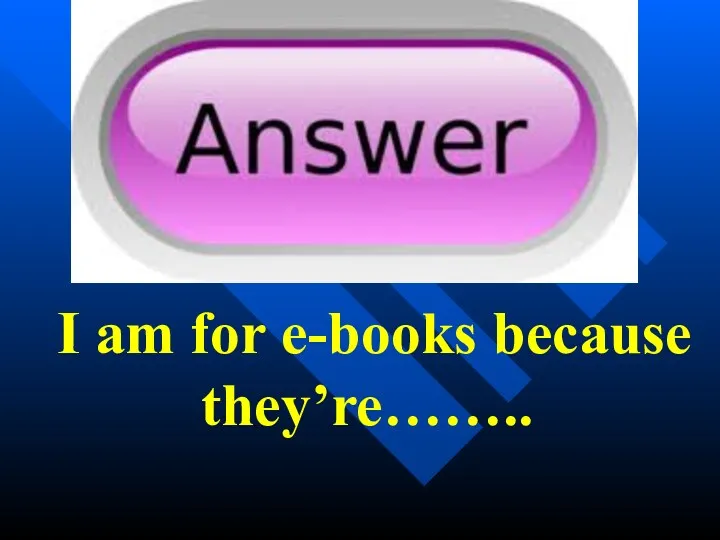 I am for e-books because they’re……..