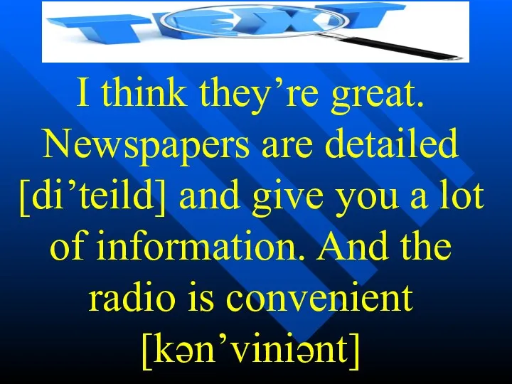 I think they’re great. Newspapers are detailed [di’teild] and give you a lot