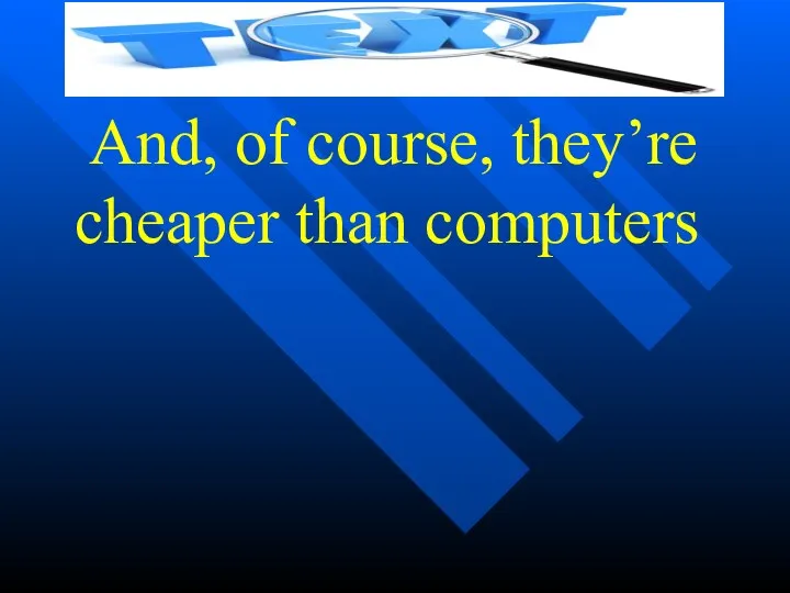 And, of course, they’re cheaper than computers