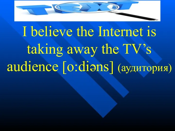 I believe the Internet is taking away the TV’s audience [o:diəns] (аудитория)