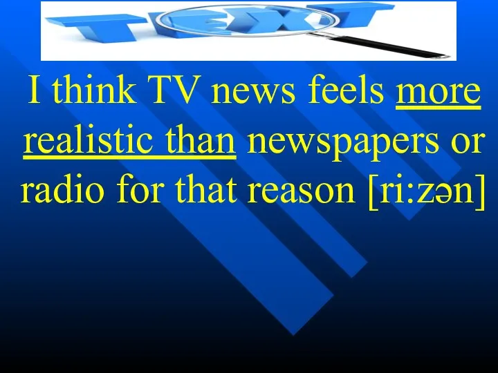 I think TV news feels more realistic than newspapers or radio for that reason [ri:zən]