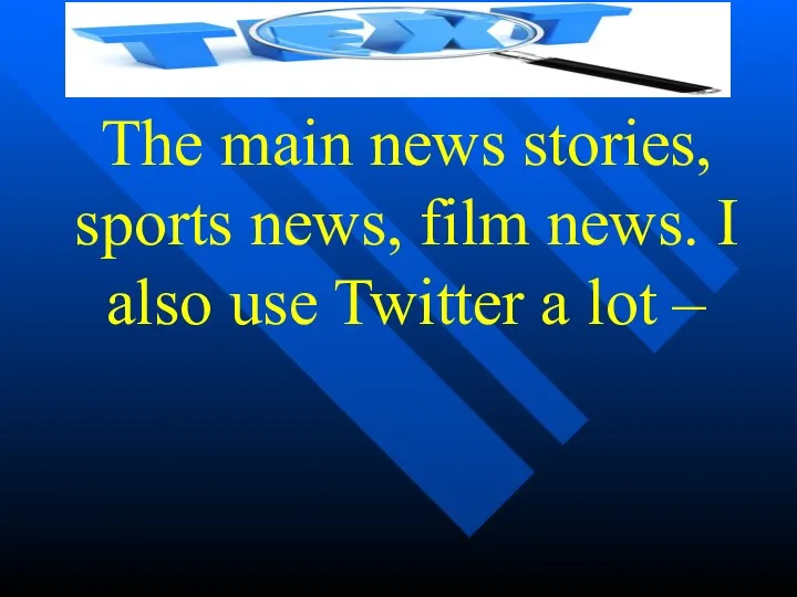 The main news stories, sports news, film news. I also use Twitter a lot –