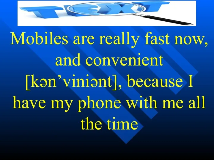 Mobiles are really fast now, and convenient [kən’viniənt], because I have my phone