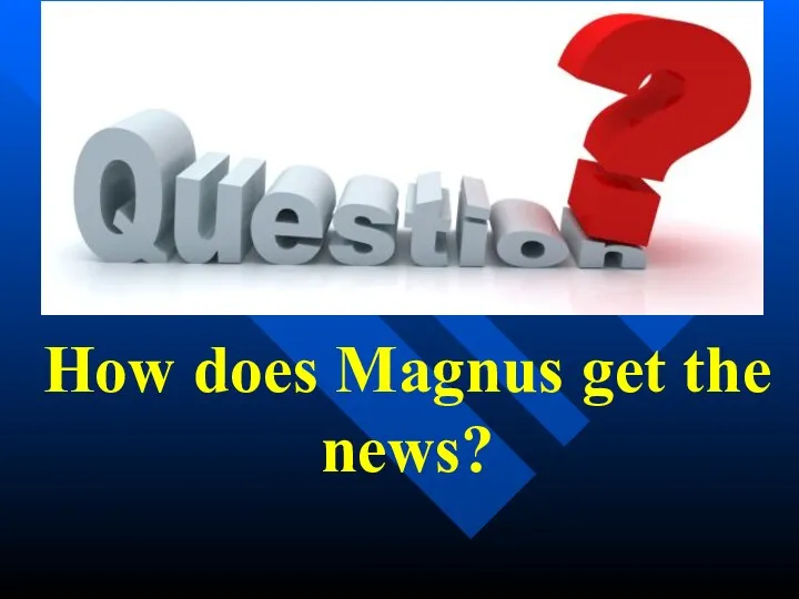 How does Magnus get the news?