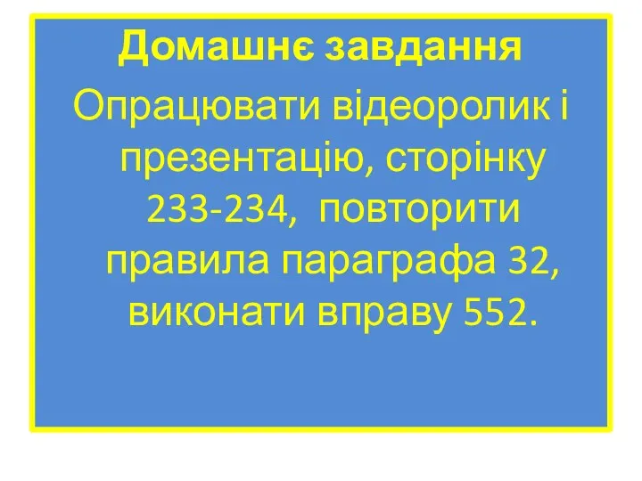 Домашнє завдання Опрацювати відеоролик і презентацію, сторінку 233-234, повторити правила параграфа 32, виконати вправу 552.